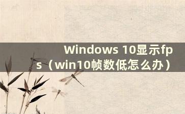 Windows 10显示fps（win10帧数低怎么办）